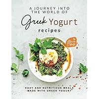 A Journey into the World of Greek Yogurt Recipes: Easy and Nutritious Meals Made with Greek Yogurt A Journey into the World of Greek Yogurt Recipes: Easy and Nutritious Meals Made with Greek Yogurt Paperback Kindle Hardcover