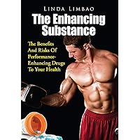 The Enhancing Substance: The Benefits And Risks Of Performance-Enhancing Drugs To Your Health The Enhancing Substance: The Benefits And Risks Of Performance-Enhancing Drugs To Your Health Kindle Paperback