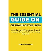 The Essential Guide On Cirrhosis of the Liver: A step-by-step guide to understanding and managing cirrhosis of the liver for the newly diagnosed The Essential Guide On Cirrhosis of the Liver: A step-by-step guide to understanding and managing cirrhosis of the liver for the newly diagnosed Paperback Kindle