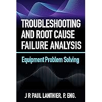 Troubleshooting and Root Cause Failure Analysis: Equipment Problem Solving Troubleshooting and Root Cause Failure Analysis: Equipment Problem Solving Paperback Kindle