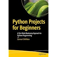 Python Projects for Beginners: A Ten-Week Bootcamp Approach to Python Programming Python Projects for Beginners: A Ten-Week Bootcamp Approach to Python Programming Paperback Kindle
