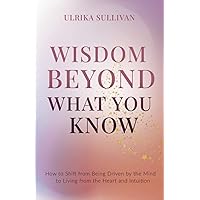 Wisdom Beyond What You Know: How to Shift from Being Driven by the Mind to Living from the Heart and Intuition Wisdom Beyond What You Know: How to Shift from Being Driven by the Mind to Living from the Heart and Intuition Paperback Kindle Audible Audiobook Hardcover