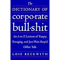 The Dictionary of Corporate Bullshit: An A to Z Lexicon of Empty, Enraging, and Just Plain Stupid Office Talk The Dictionary of Corporate Bullshit: An A to Z Lexicon of Empty, Enraging, and Just Plain Stupid Office Talk Paperback Kindle