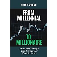 From Millennial To Millionaire: A Beginner's Guide for Transforming your Financial Future From Millennial To Millionaire: A Beginner's Guide for Transforming your Financial Future Paperback Kindle