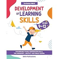 Development of Learning Skills in Kids 9-12: FUN EXERCISES TO BUILD COMMUNCATION SKILLS, TIME MANAGEMENT, CREATIVITY AND PROBLEM SOLVING.