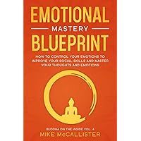 Emotional Mastery Blueprint: How to Control Your Emotions To Improve Your Social Skills And Master Your Thoughts And Emotions (Buddha on the Inside) Emotional Mastery Blueprint: How to Control Your Emotions To Improve Your Social Skills And Master Your Thoughts And Emotions (Buddha on the Inside) Paperback Kindle