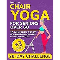 Chair Yoga for Seniors Over 60: Enhance Your Independence in Just 10 Minutes a Day with an Easy and Illustrated 28-Day Challenge for Improved Posture, Mobility, Balance & Weight Loss Chair Yoga for Seniors Over 60: Enhance Your Independence in Just 10 Minutes a Day with an Easy and Illustrated 28-Day Challenge for Improved Posture, Mobility, Balance & Weight Loss Paperback Kindle