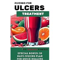 JUICING FOR ULCERS TREATMENT: A comprehensive Guide to Naturally Heal, Cure and Reverse Ulcers JUICING FOR ULCERS TREATMENT: A comprehensive Guide to Naturally Heal, Cure and Reverse Ulcers Kindle Paperback