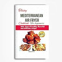 Tasty Mediterranean air fryer cookbook for beginners: 1000+ days of healthy, flavorful and delicious recipes: 20 days meal plan Tasty Mediterranean air fryer cookbook for beginners: 1000+ days of healthy, flavorful and delicious recipes: 20 days meal plan Kindle Paperback