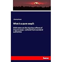 What is a pure soap?:: With notes on the injurious effects of impure soaps : collated from standard authorities What is a pure soap?:: With notes on the injurious effects of impure soaps : collated from standard authorities Paperback