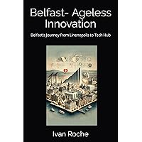 Belfast- Ageless Innovation: Belfast's Journey from Linenopolis to Tech Hub Belfast- Ageless Innovation: Belfast's Journey from Linenopolis to Tech Hub Kindle Hardcover Paperback