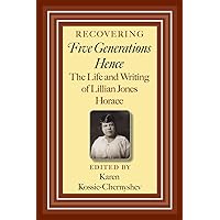 Recovering Five Generations Hence: The Life and Writing of Lillian Jones Horace (Volume 120) (Centennial Series of the Association of Former Students, Texas A&M University) Recovering Five Generations Hence: The Life and Writing of Lillian Jones Horace (Volume 120) (Centennial Series of the Association of Former Students, Texas A&M University) Paperback Kindle Hardcover