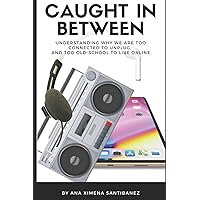 Caught In Between: Understanding Why We Are Too Connected to Unplug, and Too Old-School to Live Online.