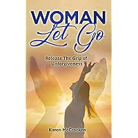 Woman Let Go: Release the Grip of Unforgiveness (The Woman Inspired Series) Woman Let Go: Release the Grip of Unforgiveness (The Woman Inspired Series) Paperback Kindle