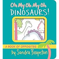 Oh My Oh My Oh Dinosaurs!: A Book of Opposites (Boynton on Board) Oh My Oh My Oh Dinosaurs!: A Book of Opposites (Boynton on Board) Board book