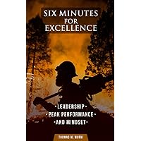 Six Minutes for Excellence: Leadership, Peak Performance, and Mindset in Wildland Firefighting Six Minutes for Excellence: Leadership, Peak Performance, and Mindset in Wildland Firefighting Paperback Kindle
