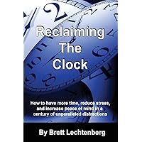 Reclaiming The Clock: How to have more time, reduce stress and increase peace of mind in a century of Unparalleled distraction Reclaiming The Clock: How to have more time, reduce stress and increase peace of mind in a century of Unparalleled distraction Paperback