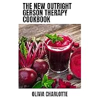 The New Outright Gerson Therapy Cookbook: 50+ Amazing Nutritional Proven[Gerson Therapy] recipes Program Solution to Fight Cancer and Other Illnesses in The Body The New Outright Gerson Therapy Cookbook: 50+ Amazing Nutritional Proven[Gerson Therapy] recipes Program Solution to Fight Cancer and Other Illnesses in The Body Kindle Paperback