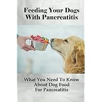 Feeding Your Dogs With Pancreatitis: What You Need To Know About Dog Food For Pancreatitis: Pancreatitis Diet Recipes