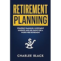 Retirement Planning: Strategic Planning, Investment Insights and Life Hacks for a Worry-Free Retirement
