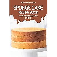 Sponge Cake Recipe Book: How to Make Sponge Cake at Home Sponge Cake Recipe Book: How to Make Sponge Cake at Home Paperback Kindle