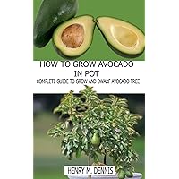 HOW TO GROW AVOCADO TREE IN POT: Comprehensive Guide to Grow and Dwarf Avocado Tree HOW TO GROW AVOCADO TREE IN POT: Comprehensive Guide to Grow and Dwarf Avocado Tree Paperback Kindle