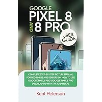 Google Pixel 8 and 8 Pro User Guide: Complete Step-by-Step Manual for Beginners and Seniors on how to Use Google Pixel 8 and 8 Pro (Android 14) with Tips and Tricks Google Pixel 8 and 8 Pro User Guide: Complete Step-by-Step Manual for Beginners and Seniors on how to Use Google Pixel 8 and 8 Pro (Android 14) with Tips and Tricks Paperback Kindle Hardcover