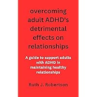 Overcoming adult ADHD's detrimental effects on relationships: A guide to support adults with ADHD in maintaining healthy relationships Overcoming adult ADHD's detrimental effects on relationships: A guide to support adults with ADHD in maintaining healthy relationships Kindle Paperback