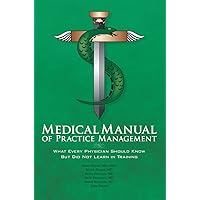 Medical Manual of Practice Management: What Every Physician Should Know But Did Not Learn in Training Medical Manual of Practice Management: What Every Physician Should Know But Did Not Learn in Training Kindle Paperback