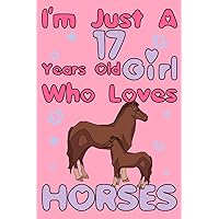 I'm Just A 17 Years Old Girl Who Loves Horses: Cute Horses Lovers Numbered Pages Notebook/Journal/Diary 17th Birthday Gift Idea For Unique ... to School,Colleague and Friend Anniversary