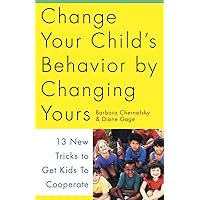 Change Your Child's Behavior by Changing Yours: 13 New Tricks to Get Kids to Cooperate Change Your Child's Behavior by Changing Yours: 13 New Tricks to Get Kids to Cooperate Paperback