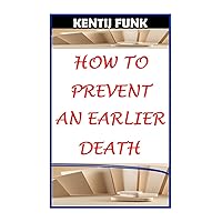 HOW TO PREVENT AN EARLIER DEATH: THE RISK ELEMENT TO AN EARLIER DEATH HOW TO PREVENT AN EARLIER DEATH: THE RISK ELEMENT TO AN EARLIER DEATH Kindle Paperback