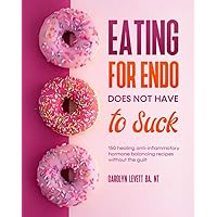 Eating for Endo Does Not Have to Suck: 150 anti-inflammatory hormone balancing recipes without the guilt. Eating for Endo Does Not Have to Suck: 150 anti-inflammatory hormone balancing recipes without the guilt. Paperback Kindle
