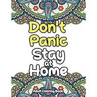 Don't Panic Stay at Home - Adult Coloring Book: An Anti-Stress Coloring book for Adults to reduce Pandemic Anxiety, Pressuure, Panic to be Relaxa and be more Focused on life and Work