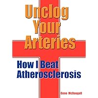 Unclog Your Arteries: How I Beat Atherosclerosis Unclog Your Arteries: How I Beat Atherosclerosis Paperback