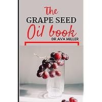 The Grape Seed Oil Book: Learn How to Unlock The Miraculous Benefits of Grapeseed Оіl The Grape Seed Oil Book: Learn How to Unlock The Miraculous Benefits of Grapeseed Оіl Paperback Hardcover