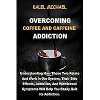 Overcoming Coffee and Caffeine Addiction: Understanding How These Two Relate And Work In Our System, Their Side Effects, Addiction, And Withdrawal Symptoms Will Help You Easily Quit Its Addiction. Overcoming Coffee and Caffeine Addiction: Understanding How These Two Relate And Work In Our System, Their Side Effects, Addiction, And Withdrawal Symptoms Will Help You Easily Quit Its Addiction. Paperback