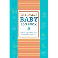 The Daily Baby Log Book: Baby's Eat, Sleep and Poop Journal; Record Sleep, Schedules, Diapers, Activities, and More!