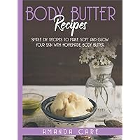BODY BUTTER RECIPES: Simple Diy Remedies To Make Soft And Glow Your Skin With Homemade Body Butter (SKIN CARE : 2 Books In 1: