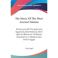 The Music Of The Most Ancient Nations: Particularly Of The Assyrians, Egyptians, And Hebrews, With Special Reference To Recent Discoveries In Western Asia And In Egypt The Music Of The Most Ancient Nations: Particularly Of The Assyrians, Egyptians, And Hebrews, With Special Reference To Recent Discoveries In Western Asia And In Egypt Hardcover Paperback