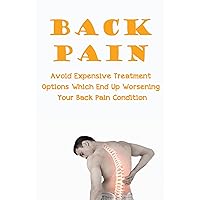 Back Pain: Avoid Expensive Treatment Options Which End Up Worsening Your Back Pain Condition