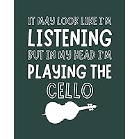 It May Look Like I'm Listening, but in My Head I'm Playing the Cello: Cello Gift for Music Lovers - Funny Saying Blank Lined Journal or Notebook for Musicians