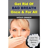 Get Rid Of Bad Breath Once & For All: Leave The Nightmare Behind You Get Rid Of Bad Breath Once & For All: Leave The Nightmare Behind You Kindle Paperback