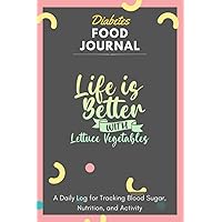 Diabetes Food Journal - Life Is Better With Lettuce Vegetables: A Daily Log for Tracking Blood Sugar, Nutrition, and Activity. Record Your Glucose ... Tracking Journal with Notes, Stay Organized!
