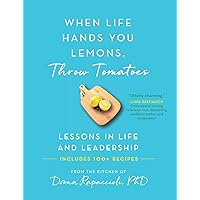 When Life Hands You Lemons, Throw Tomatoes: Lessons in Life and Leadership When Life Hands You Lemons, Throw Tomatoes: Lessons in Life and Leadership Hardcover Kindle Paperback