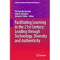 Facilitating Learning in the 21st Century: Leading through Technology, Diversity and Authenticity (Advances in Business Education and Training, 5) Facilitating Learning in the 21st Century: Leading through Technology, Diversity and Authenticity (Advances in Business Education and Training, 5) Kindle Hardcover Paperback