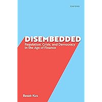Disembedded: Regulation, Crisis, and Democracy in the Age of Finance Disembedded: Regulation, Crisis, and Democracy in the Age of Finance Kindle Paperback Hardcover