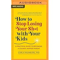 How to Stop Losing Your Sh*t with Your Kids: A Practical Guide to Becoming a Calmer, Happier Parent How to Stop Losing Your Sh*t with Your Kids: A Practical Guide to Becoming a Calmer, Happier Parent Audible Audiobook Paperback Kindle Spiral-bound Audio CD
