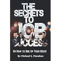 THE SECRETS TO JOB SUCCESS OR HOW TO ONE UP YOUR BOSS!: (Getting the most money from your employer during your working career) THE SECRETS TO JOB SUCCESS OR HOW TO ONE UP YOUR BOSS!: (Getting the most money from your employer during your working career) Paperback Kindle