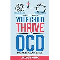 How To Help Your Child Thrive With OCD: A Parent's All You Need To Know Guide To Help Children With Obsessive Compulsive Disorder